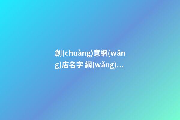 創(chuàng)意網(wǎng)店名字 網(wǎng)上開店起名字有創(chuàng)意-第1張-店鋪起名-玄機(jī)派